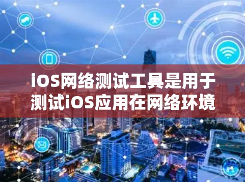 iOS网络测试工具是用于测试iOS应用在网络环境下的性能和功能的工具。以下是一个详细且结构化的总结,涵盖iOS网络测试工具的主要方面 iOS网络测试工具是用于测试iOS应用在网络环境下的性能和功能的工具。以下是一个详细且结构化的总结,涵盖iOS网络测试工具的主要方面