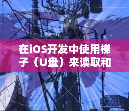 在iOS开发中使用梯子（U盘）来读取和写回文件，是iOS开发中一个关键的技能。以下是使用梯子读取文件内容的详细步骤