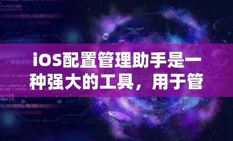 iOS配置管理助手是一种强大的工具,用于管理iOS设备的设置、应用、备份和恢复功能。以下是详细的步骤指南 iOS配置管理助手是一种强大的工具,用于管理iOS设备的设置、应用、备份和恢复功能。以下是详细的步骤指南