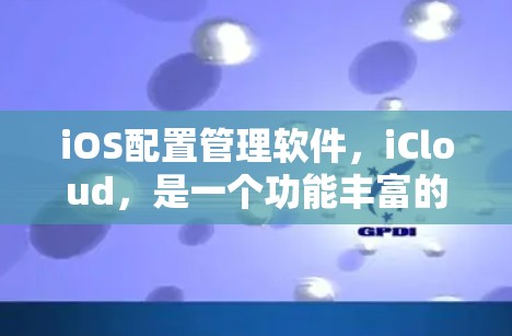 iOS配置管理软件,iCloud,是一个功能丰富的应用程序,主要提供文件管理、存储、备份、云存储和数据恢复等功能。以下是对该软件的详细总结