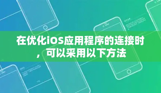 在优化iOS应用程序的连接时,可以采用以下方法