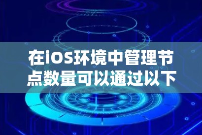 在iOS环境中管理节点数量可以通过以下步骤实现