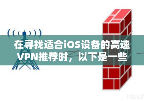 在寻找适合iOS设备的高速VPN推荐时,以下是一些综合考虑的因素和推荐选择,供你参考