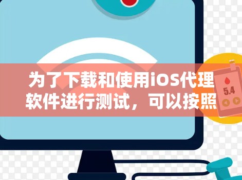 为了下载和使用iOS代理软件进行测试，可以按照以下步骤进行