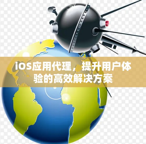 iOS应用代理,提升用户体验的高效解决方案