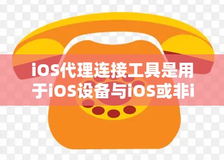 iOS代理连接工具是用于iOS设备与iOS或非iOS设备之间进行数据传输和远程操作的工具。以下是使用iOS代理连接工具的详细步骤