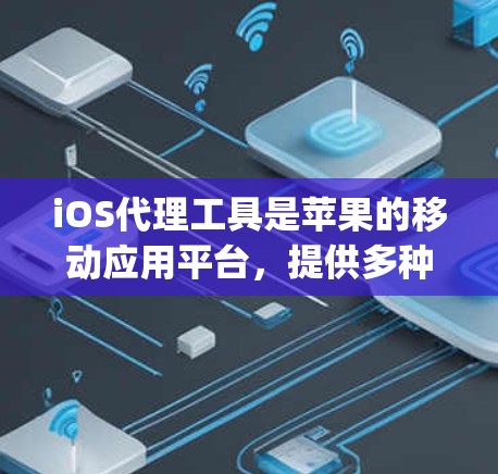 iOS代理工具是苹果的移动应用平台,提供多种解决方案以管理、下载和安装App。以下是几种主要的iOS代理工具及其特点