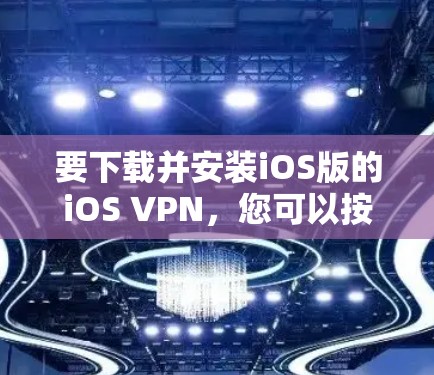 要下载并安装iOS版的iOS VPN，您可以按照以下步骤进行操作