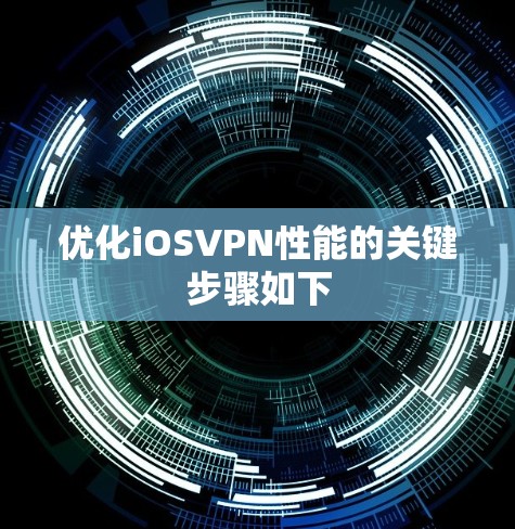 优化iOSVPN性能的关键步骤如下