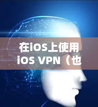 在iOS上使用iOS VPN（也称为VPCabel）来保护互联网访问，您可以按照以下步骤进行操作