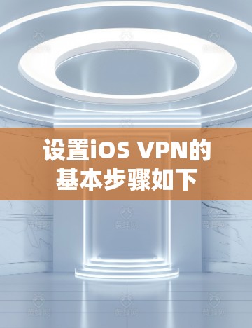 设置iOS VPN的基本步骤如下