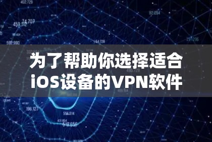 为了帮助你选择适合iOS设备的VPN软件,以下是一步步的建议 为了帮助你选择适合iOS设备的VPN软件,以下是一步步的建议