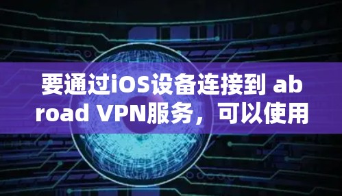 要通过iOS设备连接到 abroad VPN服务，可以使用以下方法