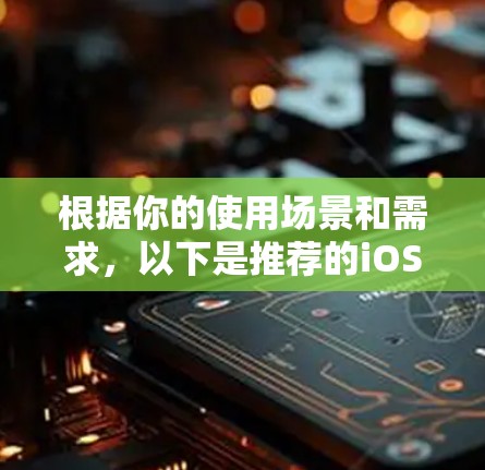 根据你的使用场景和需求,以下是推荐的iOSVPN客户端