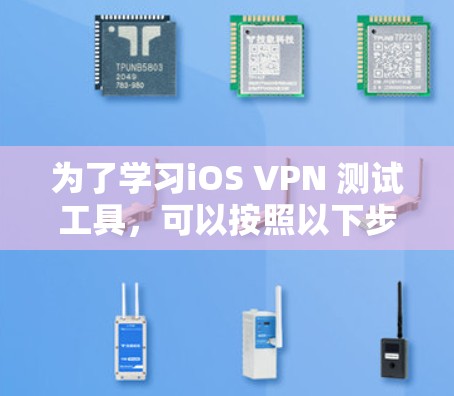 为了学习iOS VPN 测试工具，可以按照以下步骤进行