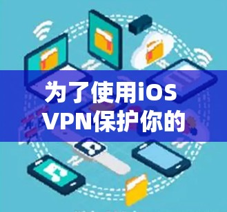 为了使用iOS VPN保护你的互联网，您可以按照以下步骤进行安装和使用