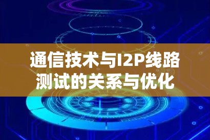 通信技术与I2P线路测试的关系与优化