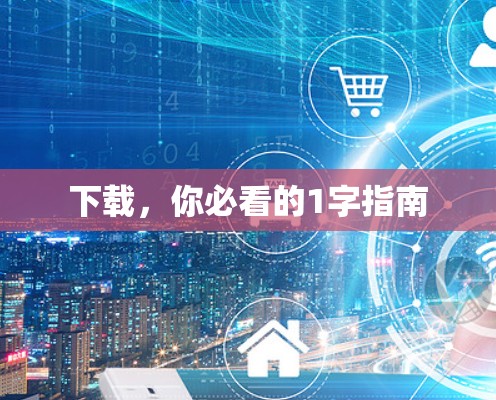 下载,你必看的1字指南 下载,你必看的1字指南