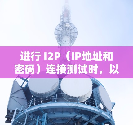 进行 I2P(IP地址和密码)连接测试时,以下是一步步的指南
