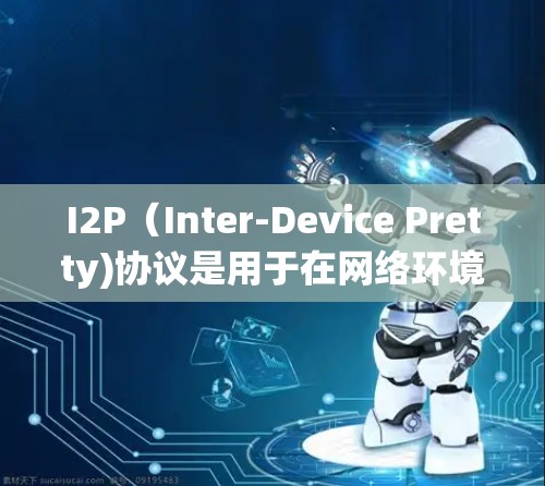 I2P(Inter-Device Pretty)协议是用于在网络环境中保护数据的协议,主要用于数据加密和签名。以下是关于I2P协议的关键点的详细说明