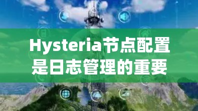 Hysteria节点配置是日志管理的重要组成部分,以下是详细的步骤和注意事项