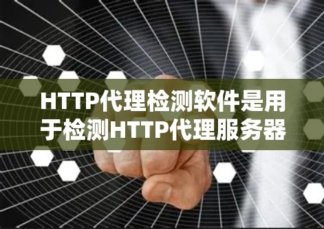 HTTP代理检测软件是用于检测HTTP代理服务器是否存在和功能的工具,帮助开发者和用户防范HTTP代理攻击。以下是对HTTP代理检测软件的总结