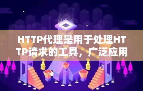HTTP代理是用于处理HTTP请求的工具,广泛应用于网站优化和广告管理。以下是关于HTTP代理购买的详细步骤和建议