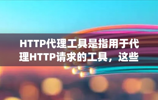 HTTP代理工具是指用于代理HTTP请求的工具，这些工具通常支持将HTTP请求转发到外部服务器或服务器代理。以下是几个 commonly used HTTP代理工具的列表