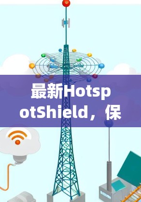 最新HotspotShield，保障无线连接的深度防护方案
