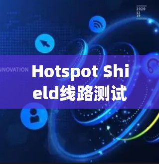 Hotspot Shield线路测试是确保无线网络设备安装成功和稳定的步骤。以下是一个清晰的指南,帮助您完成测试 Hotspot Shield线路测试是确保无线网络设备安装成功和稳定的步骤。以下是一个清晰的指南,帮助您完成测试