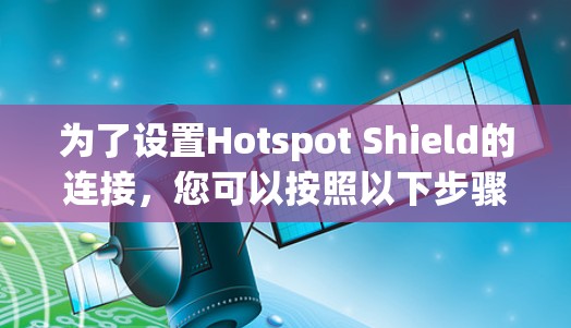 为了设置Hotspot Shield的连接,您可以按照以下步骤操作