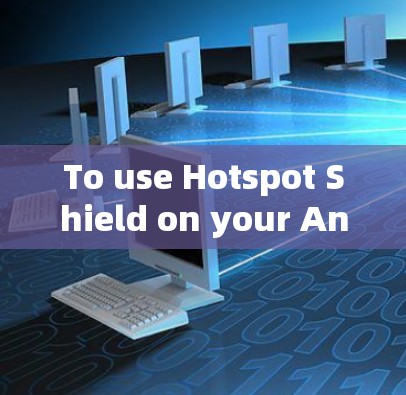 To use Hotspot Shield on your Android device,follow these organized steps: