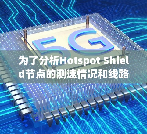 为了分析Hotspot Shield节点的测速情况和线路分析,可以按照以下步骤进行 为了分析Hotspot Shield节点的测速情况和线路分析,可以按照以下步骤进行