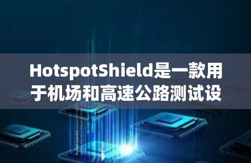 HotspotShield是一款用于机场和高速公路测试设备,主要用于评估高速铁路和航空信号的稳定性。它可以帮助机场和高速公路管理部门优化信号质量,确保高铁和航空信号的安全运行