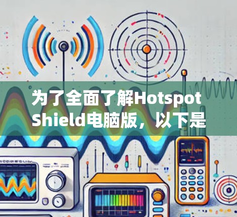 为了全面了解Hotspot Shield电脑版,以下是一个结构化的指南