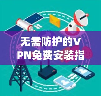 无需防护的VPN免费安装指南,Hotspot Shield安卓版