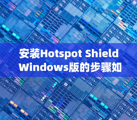 安装Hotspot Shield Windows版的步骤如下