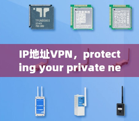 IP地址VPN,protecting your private networks in the digital age IP地址VPN,protecting your private networks in the digital age