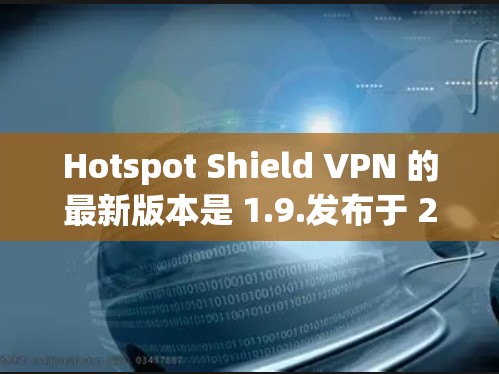 Hotspot Shield VPN 的最新版本是 1.9.发布于 223 年 5 月。该版本引入了新的加密协议和增强的功能,以提供更安全、更便捷的 VPN 格式