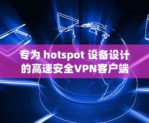 专为 hotspot 设备设计的高速安全VPN客户端