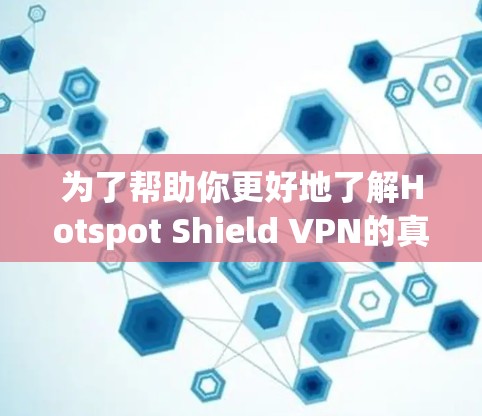 为了帮助你更好地了解Hotspot Shield VPN的真实用户评价，我整理了一些常见的用户反馈和评价，供你参考