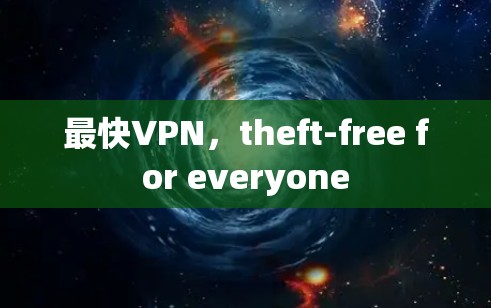 最快VPN,theft-free for everyone