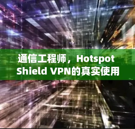 通信工程师,Hotspot Shield VPN的真实使用体验