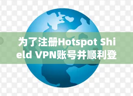 为了注册Hotspot Shield VPN账号并顺利登录,以下是一个清晰的步骤指南