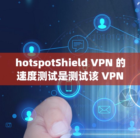 hotspotShield VPN 的速度测试是测试该 VPN 的连接速度。以下是测试步骤