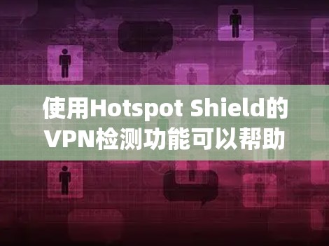 使用Hotspot Shield的VPN检测功能可以帮助你全面了解VPN的健康和安全情况,以下是详细的步骤指南