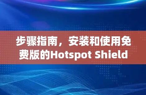 步骤指南,安装和使用免费版的Hotspot Shield VPN