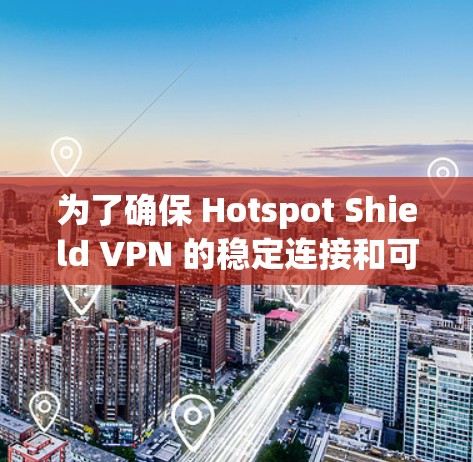 为了确保 Hotspot Shield VPN 的稳定连接和可靠功能,以下是一些关键步骤和建议