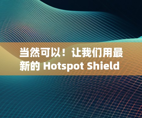 当然可以!让我们用最新的 Hotspot Shield VPN 测试环境来连接并查看稳定性。以下是测试的步骤