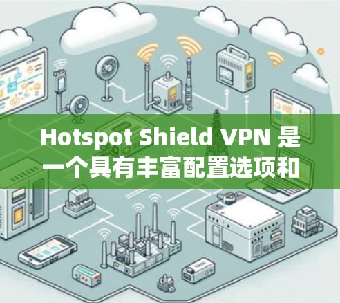 Hotspot Shield VPN 是一个具有丰富配置选项和强大的安全性措施的VPN产品，其稳定性和可靠性在多个方面都有所保障。以下是关于其稳定性的详细分析